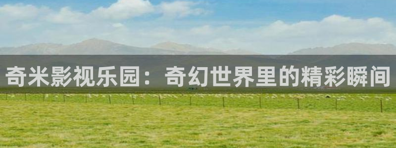 4480yy私人影院高清：奇米影视乐园：奇幻世界里的精彩瞬间