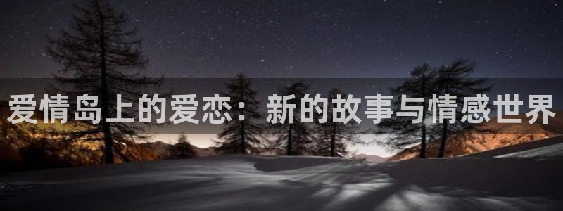 欧美私人影院在线：爱情岛上的爱恋：新的故事与情感世界
